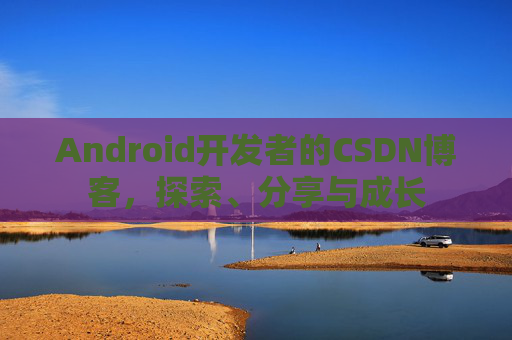 Android开发者的CSDN博客,探索、分享与成长 Android开发者的CSDN博客,探索、分享与成长